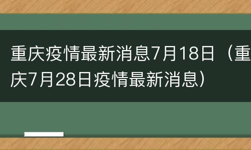 重庆疫情最新消息7月18日（重庆7月28日疫情最新消息）
