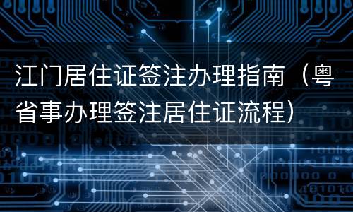 江门居住证签注办理指南（粤省事办理签注居住证流程）