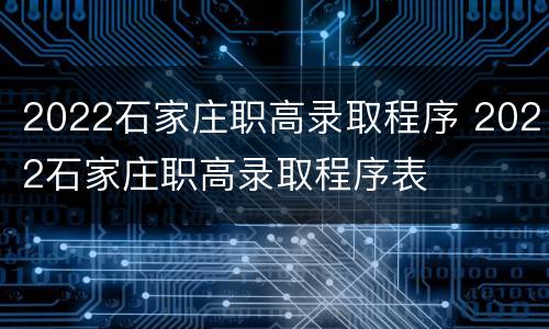 2022石家庄职高录取程序 2022石家庄职高录取程序表