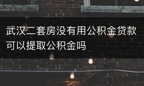 武汉二套房没有用公积金贷款可以提取公积金吗