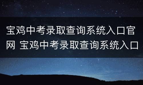 宝鸡中考录取查询系统入口官网 宝鸡中考录取查询系统入口官网网址