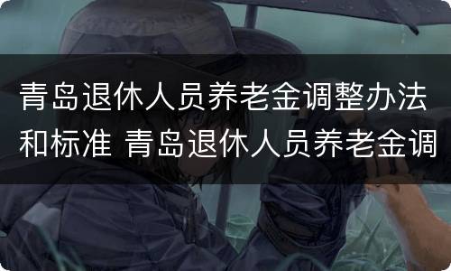 青岛退休人员养老金调整办法和标准 青岛退休人员养老金调整办法和标准是什么