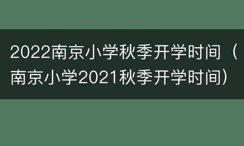 2022南京小学秋季开学时间（南京小学2021秋季开学时间）