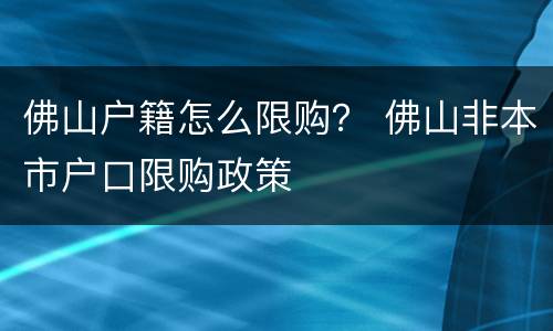 佛山户籍怎么限购？ 佛山非本市户口限购政策