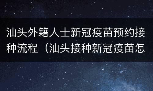 汕头外籍人士新冠疫苗预约接种流程（汕头接种新冠疫苗怎么预约）