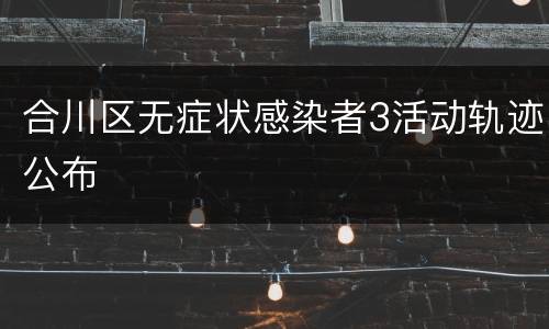 合川区无症状感染者3活动轨迹公布