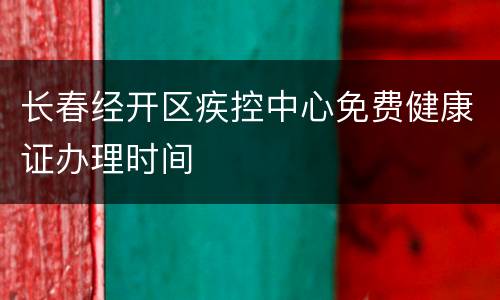 长春经开区疾控中心免费健康证办理时间