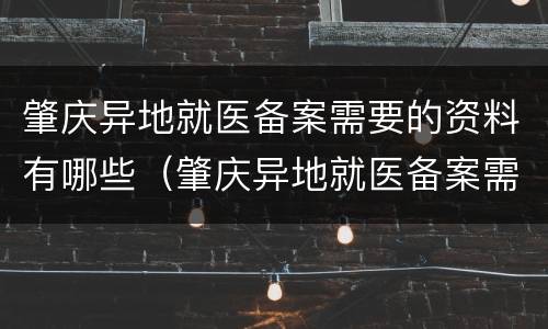 肇庆异地就医备案需要的资料有哪些（肇庆异地就医备案需要的资料有哪些要求）