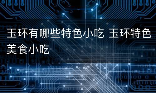 玉环有哪些特色小吃 玉环特色美食小吃