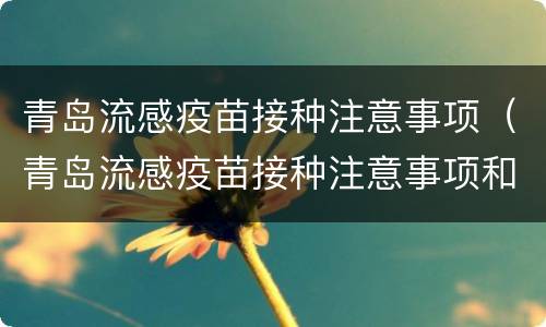 青岛流感疫苗接种注意事项（青岛流感疫苗接种注意事项和要求）