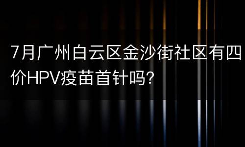 7月广州白云区金沙街社区有四价HPV疫苗首针吗？