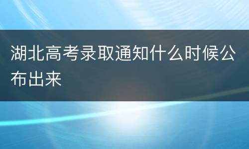 湖北高考录取通知什么时候公布出来