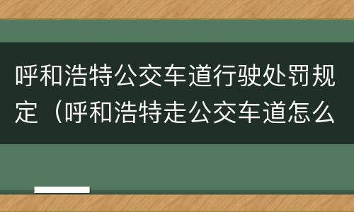 呼和浩特公交车道行驶处罚规定（呼和浩特走公交车道怎么处罚）