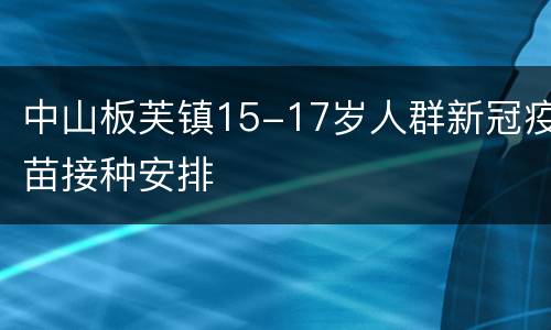 中山板芙镇15-17岁人群新冠疫苗接种安排