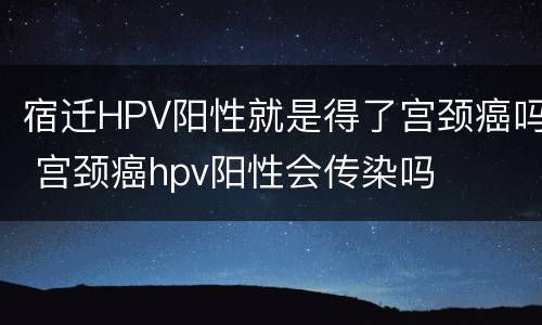 宿迁HPV阳性就是得了宫颈癌吗 宫颈癌hpv阳性会传染吗