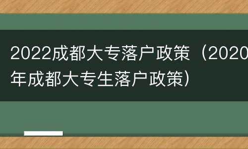 2022成都大专落户政策（2020年成都大专生落户政策）