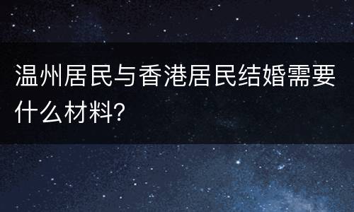 温州居民与香港居民结婚需要什么材料？