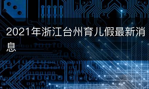 2021年浙江台州育儿假最新消息