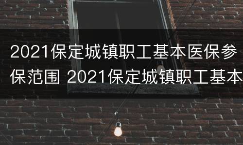 2021保定城镇职工基本医保参保范围 2021保定城镇职工基本医保参保范围是多少