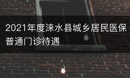 2021年度涞水县城乡居民医保普通门诊待遇
