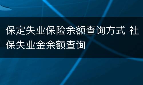 保定失业保险余额查询方式 社保失业金余额查询