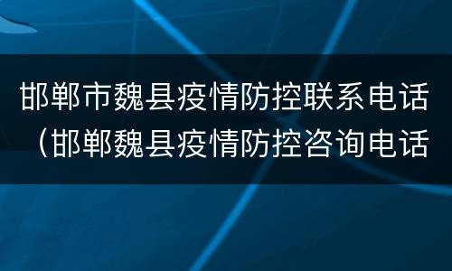 邯郸市魏县疫情防控联系电话（邯郸魏县疫情防控咨询电话）