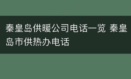秦皇岛供暖公司电话一览 秦皇岛市供热办电话