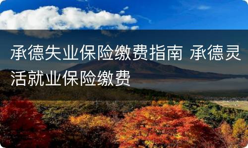 承德失业保险缴费指南 承德灵活就业保险缴费