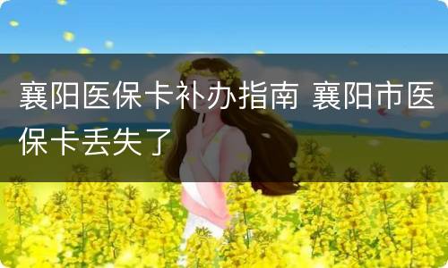 襄阳医保卡补办指南 襄阳市医保卡丢失了