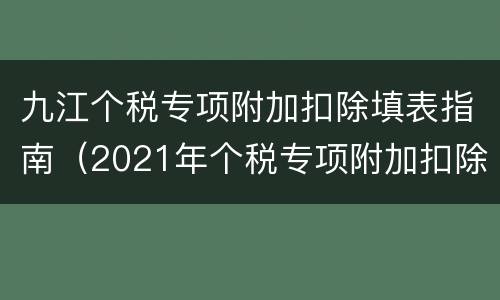 九江个税专项附加扣除填表指南（2021年个税专项附加扣除如何填写）