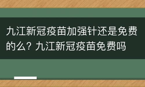 九江新冠疫苗加强针还是免费的么? 九江新冠疫苗免费吗