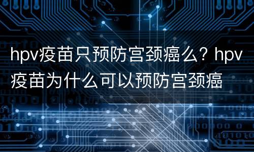 hpv疫苗只预防宫颈癌么? hpv疫苗为什么可以预防宫颈癌
