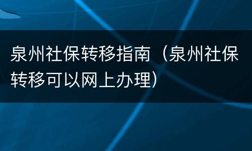 泉州社保转移指南（泉州社保转移可以网上办理）