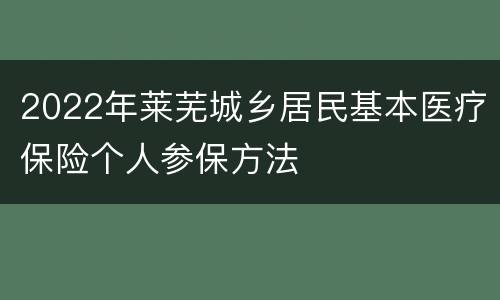 2022年莱芜城乡居民基本医疗保险个人参保方法