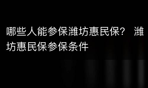 哪些人能参保潍坊惠民保？ 潍坊惠民保参保条件