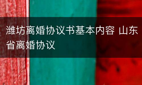 潍坊离婚协议书基本内容 山东省离婚协议