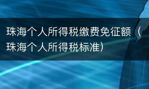 珠海个人所得税缴费免征额（珠海个人所得税标准）