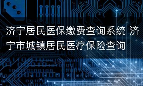 济宁居民医保缴费查询系统 济宁市城镇居民医疗保险查询
