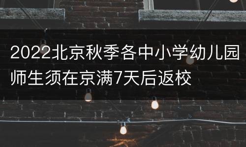 2022北京秋季各中小学幼儿园师生须在京满7天后返校