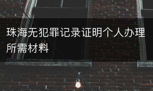 珠海无犯罪记录证明个人办理所需材料