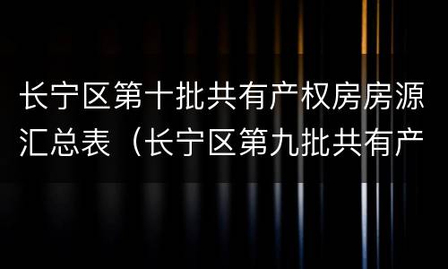 长宁区第十批共有产权房房源汇总表（长宁区第九批共有产权房）