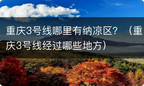 重庆3号线哪里有纳凉区？（重庆3号线经过哪些地方）