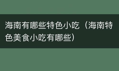 海南有哪些特色小吃（海南特色美食小吃有哪些）