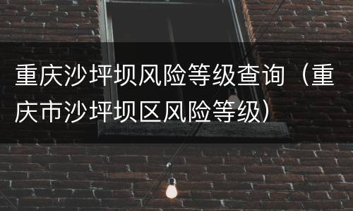 重庆沙坪坝风险等级查询（重庆市沙坪坝区风险等级）