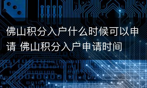 佛山积分入户什么时候可以申请 佛山积分入户申请时间
