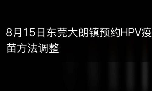 8月15日东莞大朗镇预约HPV疫苗方法调整