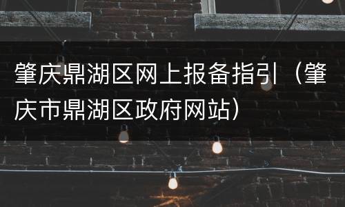 肇庆鼎湖区网上报备指引（肇庆市鼎湖区政府网站）