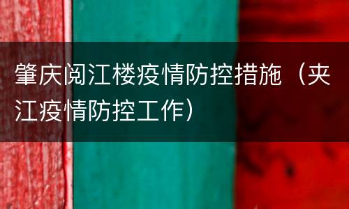 肇庆阅江楼疫情防控措施（夹江疫情防控工作）