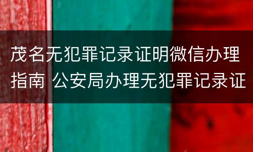 茂名无犯罪记录证明微信办理指南 公安局办理无犯罪记录证明