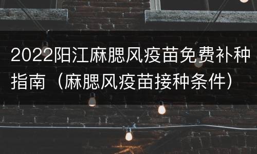 2022阳江麻腮风疫苗免费补种指南（麻腮风疫苗接种条件）